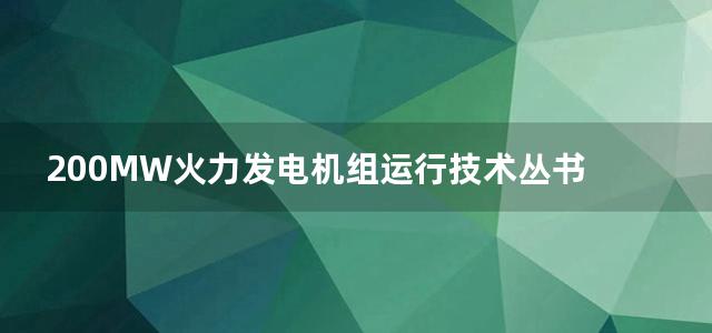 200MW火力发电机组运行技术丛书 汽轮机运行